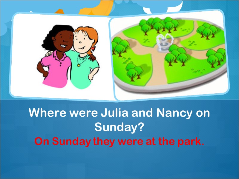 On Sunday they were at the park. Where were Julia and Nancy on Sunday?